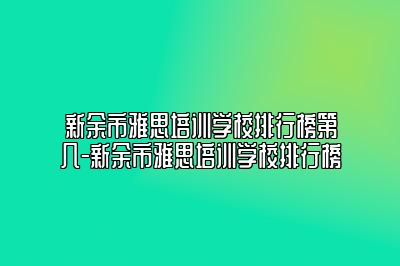 新余市雅思培训学校排行榜第几-新余市雅思培训学校排行榜