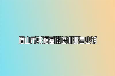 眉山市托福寒假培训班多少钱