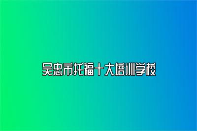 吴忠市托福十大培训学校