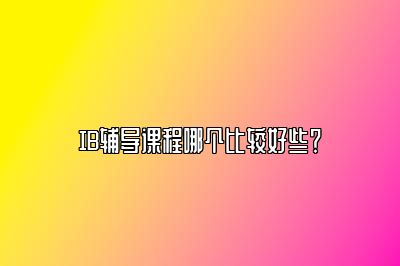 IB辅导课程哪个比较好些？