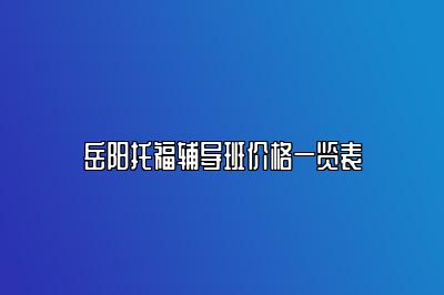 岳阳托福辅导班价格一览表