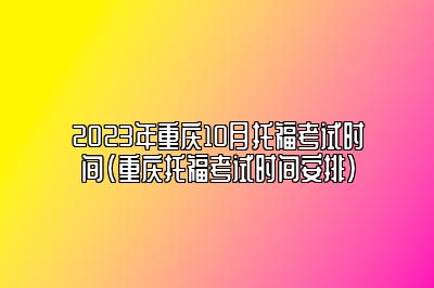 2023年重庆10月托福考试时间(重庆托福考试时间安排)