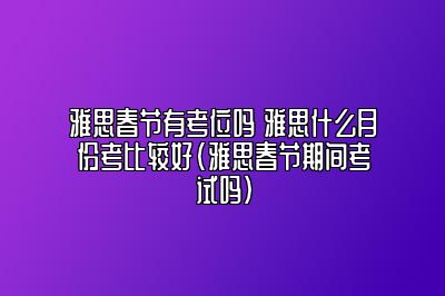 雅思春节有考位吗 雅思什么月份考比较好(雅思春节期间考试吗)