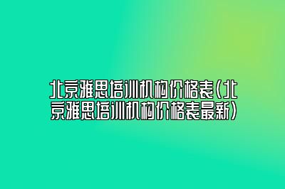 北京雅思培训机构价格表(北京雅思培训机构价格表最新)