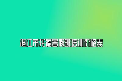 湛江市托福暑假班培训价格表