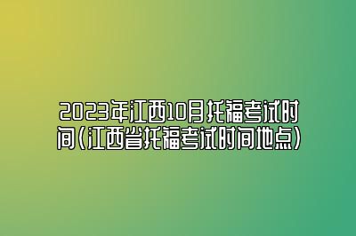 2023年江西10月托福考试时间(江西省托福考试时间地点)