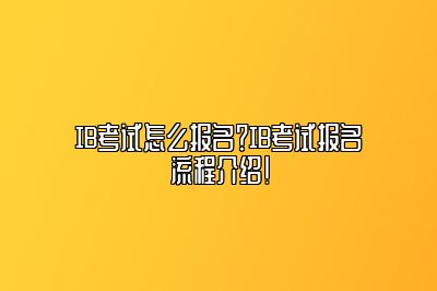 IB考试怎么报名？IB考试报名流程介绍！