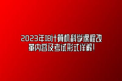 2023年IB计算机科学课程改革内容及考试形式详解！