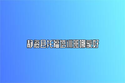 静海县托福培训班哪家好