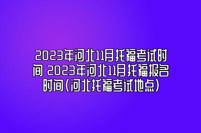 2023年河北11月托福考试时间 2023年河北11月托福报名时间(河北托福考试地点)