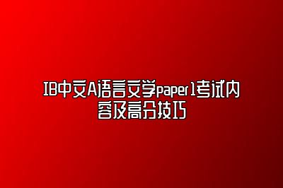 IB中文A语言文学paper1考试内容及高分技巧