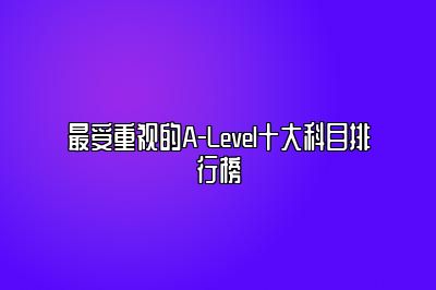 最受重视的A-Level十大科目排行榜