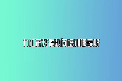 九江市托福封闭培训哪家好