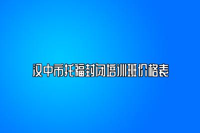 汉中市托福封闭培训班价格表