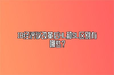 IB经济学改革后HL和SL区别有哪些？