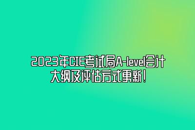 2023年CIE考试局A-level会计大纲及评估方式更新！