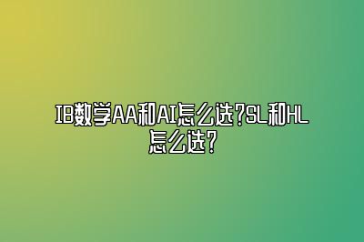 IB数学AA和AI怎么选？SL和HL怎么选？