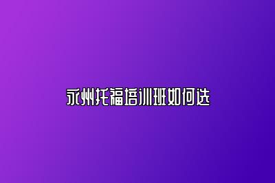 永州托福培训班如何选