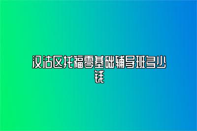 汉沽区托福零基础辅导班多少钱