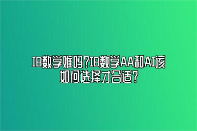 IB数学难吗？IB数学AA和AI该如何选择才合适？