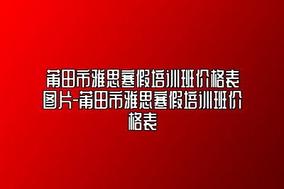 莆田市雅思寒假培训班价格表图片-莆田市雅思寒假培训班价格表