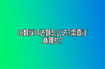 IB数学IA选题怎么选？需要注意哪些？