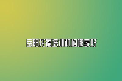 岳阳托福培训机构哪家好