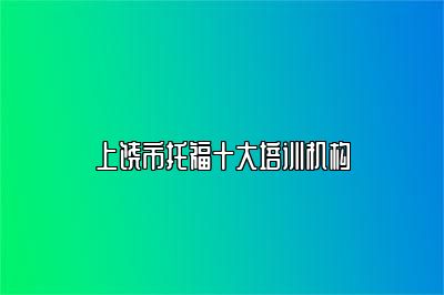 上饶市托福十大培训机构