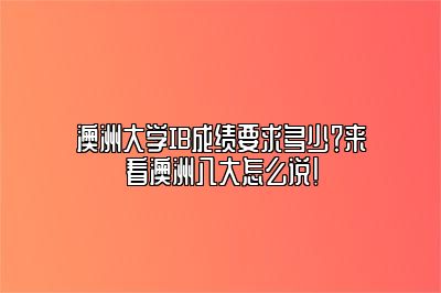 澳洲大学IB成绩要求多少？来看澳洲八大怎么说！