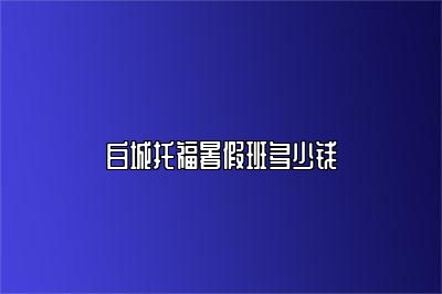 白城托福暑假班多少钱