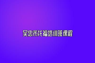 吴忠市托福培训班课程