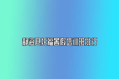 静海县托福暑假培训班排行