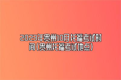 2023年贵州10月托福考试时间(贵州托福考试地点)