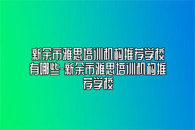 新余市雅思培训机构推荐学校有哪些-新余市雅思培训机构推荐学校