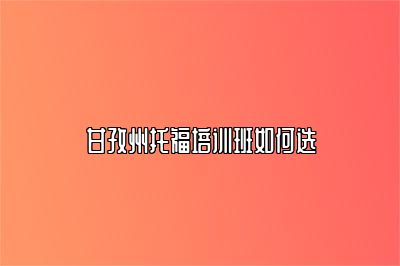 甘孜州托福培训班如何选