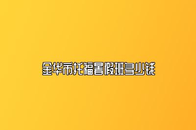 金华市托福暑假班多少钱