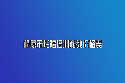 松原市托福培训私教价格表