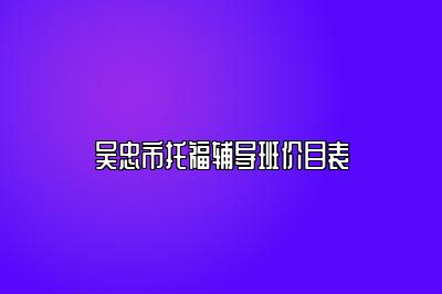 吴忠市托福辅导班价目表