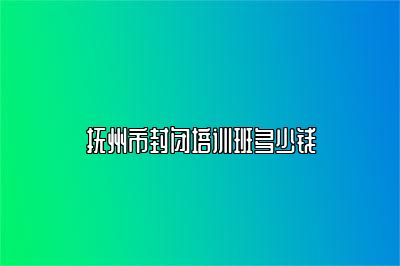 抚州市封闭培训班多少钱