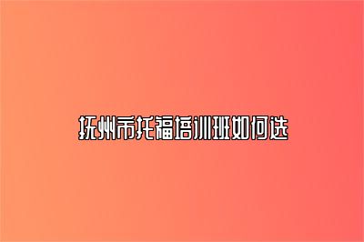 抚州市托福培训班如何选