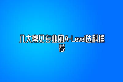 八大常见专业的A-Level选科推荐