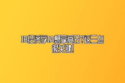 IB经济学IA想拿高分？这三点很关键！