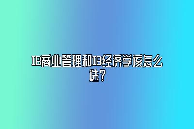 IB商业管理和IB经济学该怎么选？