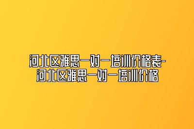 河北区雅思一对一培训价格表-河北区雅思一对一培训价格