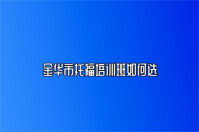 金华市托福培训班如何选