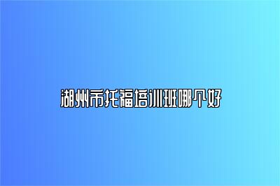 湖州市托福培训班哪个好