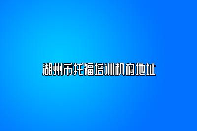 湖州市托福培训机构地址