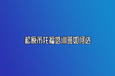 松原市托福培训班如何选