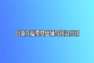 白城托福零基础辅导班多少钱