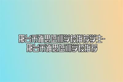 邢台市雅思培训学校推荐学生-邢台市雅思培训学校推荐